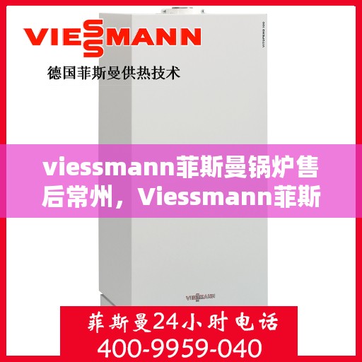 viessmann菲斯曼锅炉售后常州，Viessmann菲斯曼锅炉常州专业售后服务
