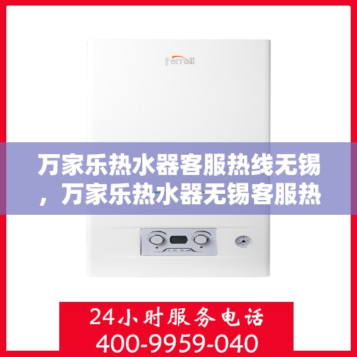 万家乐热水器客服热线无锡，万家乐热水器无锡客服热线专业服务，为您解答疑惑