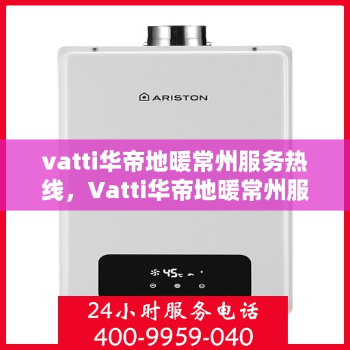 vatti华帝地暖常州服务热线，Vatti华帝地暖常州服务热线，专业温暖您的生活