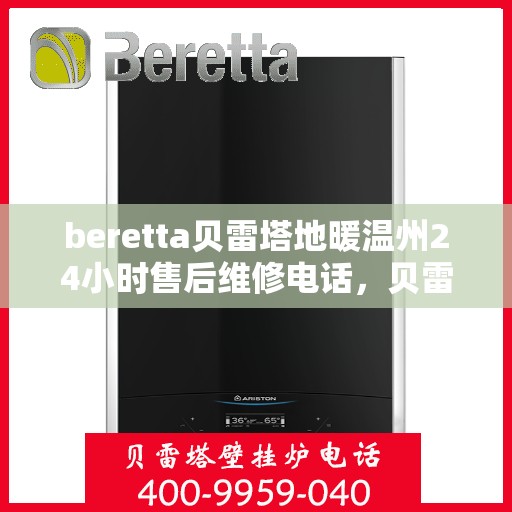 beretta贝雷塔地暖温州24小时售后维修电话，贝雷塔地暖温州全天候售后维修服务热线