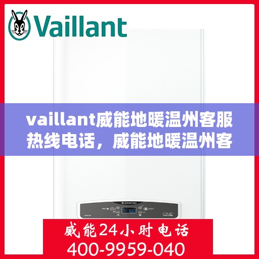 vaillant威能地暖温州客服热线电话，威能地暖温州客服热线电话——全面解决您的地暖问题