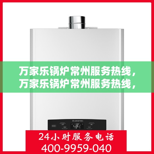 万家乐锅炉常州服务热线，万家乐锅炉常州服务热线，专业团队，高效保障