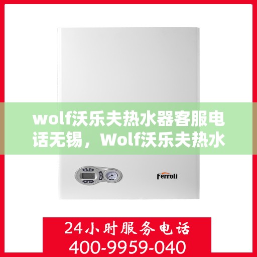 wolf沃乐夫热水器客服电话无锡，Wolf沃乐夫热水器无锡客服热线及售后支持