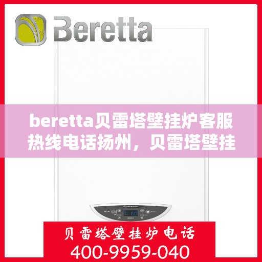 beretta贝雷塔壁挂炉客服热线电话扬州，贝雷塔壁挂炉扬州客服热线电话全解析
