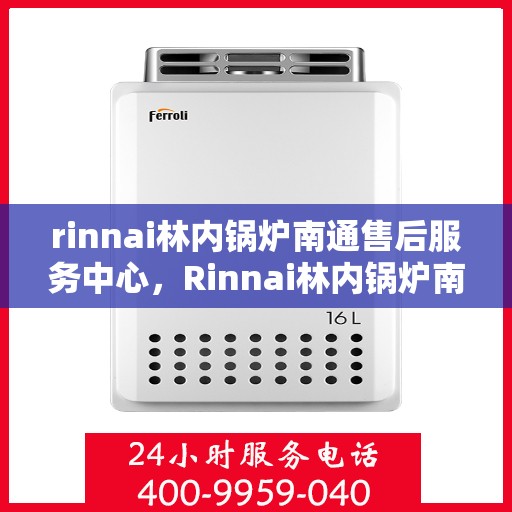 rinnai林内锅炉南通售后服务中心，Rinnai林内锅炉南通售后服务中心，专业维修，贴心服务