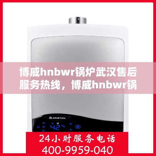 博威hnbwr锅炉武汉售后服务热线，博威hnbwr锅炉武汉售后服务热线，专业团队为您提供全方位支持