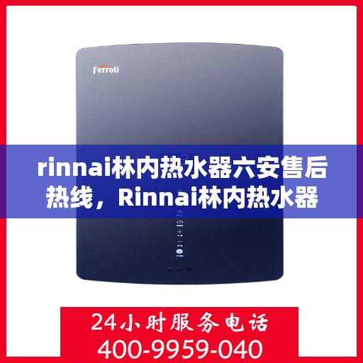 rinnai林内热水器六安售后热线，Rinnai林内热水器六安售后热线，专业维修，贴心服务
