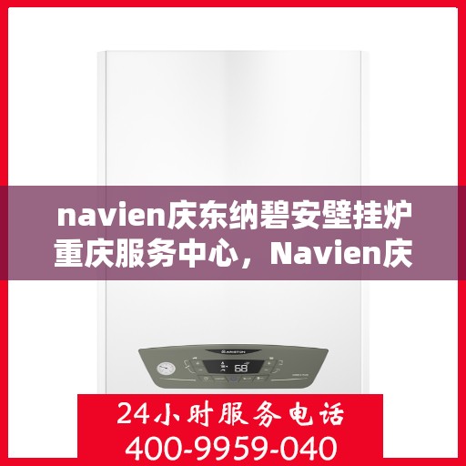 navien庆东纳碧安壁挂炉重庆服务中心，Navien庆东纳碧安壁挂炉重庆专业服务中心