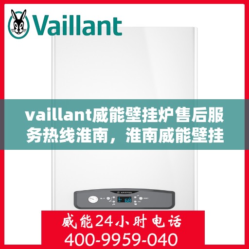 vaillant威能壁挂炉售后服务热线淮南，淮南威能壁挂炉售后服务热线及专业维修支持