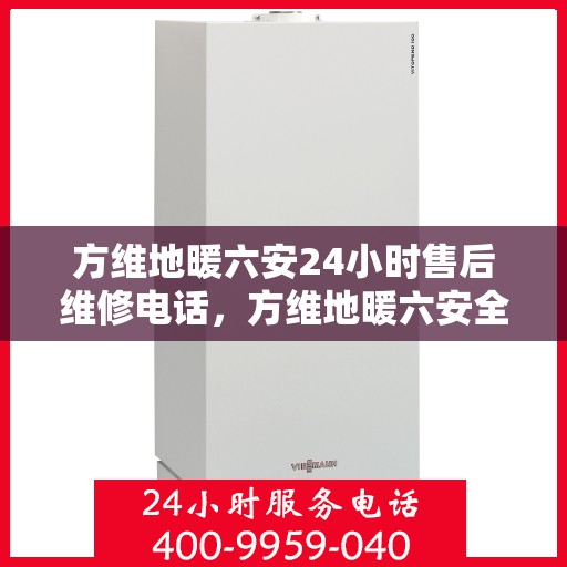 方维地暖六安24小时售后维修电话，方维地暖六安全天候售后维修服务热线