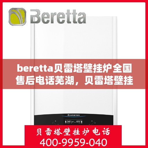 beretta贝雷塔壁挂炉全国售后电话芜湖，贝雷塔壁挂炉芜湖售后热线及维修服务指南