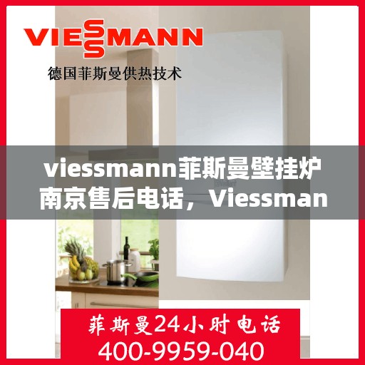 viessmann菲斯曼壁挂炉南京售后电话，Viessmann菲斯曼壁挂炉南京售后服务热线及电话全攻略