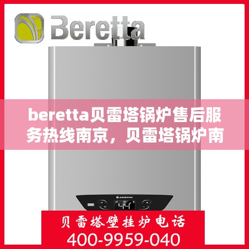 beretta贝雷塔锅炉售后服务热线南京，贝雷塔锅炉南京售后服务热线，专业团队为您排忧解难