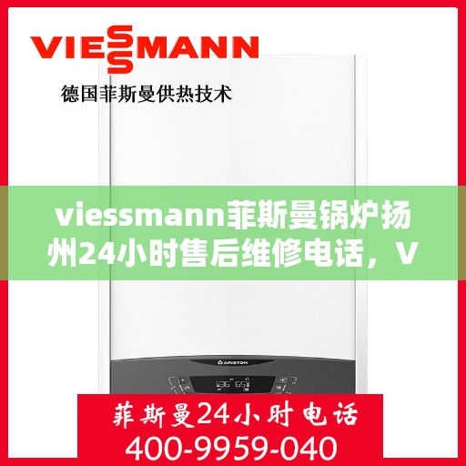 viessmann菲斯曼锅炉扬州24小时售后维修电话，Viessmann菲斯曼锅炉扬州全天候售后维修服务热线