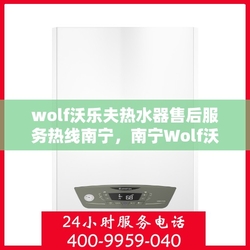 wolf沃乐夫热水器售后服务热线南宁，南宁Wolf沃乐夫热水器售后服务热线专线