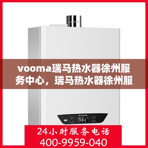 vooma瑞马热水器徐州服务中心，瑞马热水器徐州服务中心，专业维修，温暖您的生活
