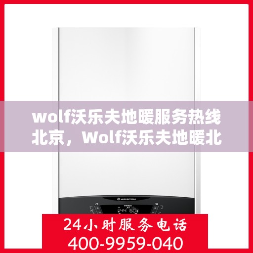 wolf沃乐夫地暖服务热线北京，Wolf沃乐夫地暖北京服务热线——专业温暖您的冬季