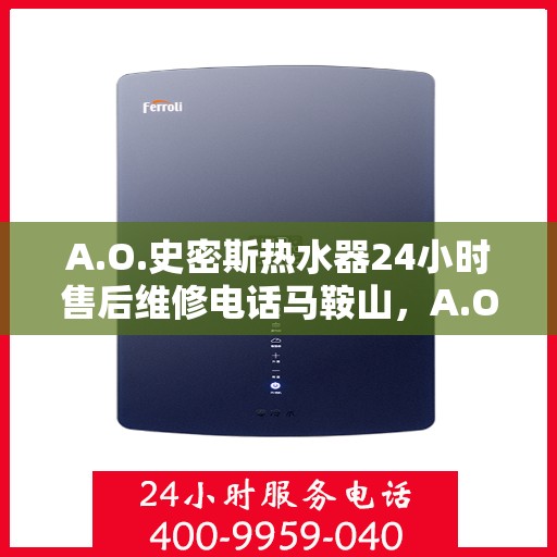 A.O.史密斯热水器24小时售后维修电话马鞍山，A.O.史密斯热水器马鞍山售后维修热线全天候服务，24小时专业响应
