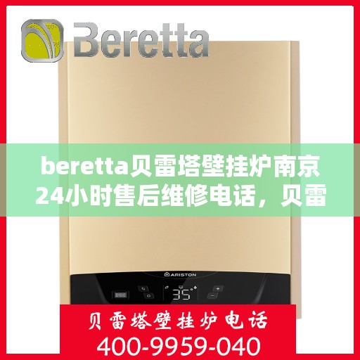 beretta贝雷塔壁挂炉南京24小时售后维修电话，贝雷塔壁挂炉南京售后维修热线全天候服务，专业保障您的温暖生活