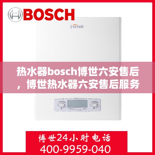 热水器bosch博世六安售后，博世热水器六安售后服务中心专业服务介绍