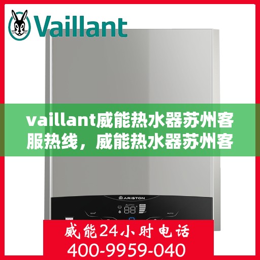 vaillant威能热水器苏州客服热线，威能热水器苏州客服热线，专业解答，贴心服务