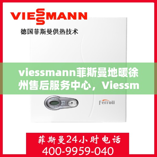 viessmann菲斯曼地暖徐州售后服务中心，Viessmann菲斯曼地暖徐州售后中心，专业维修，贴心服务