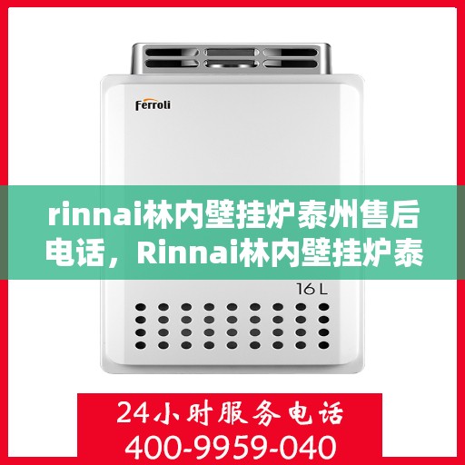 rinnai林内壁挂炉泰州售后电话，Rinnai林内壁挂炉泰州售后服务中心联系电话及服务指南