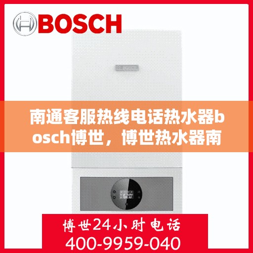 南通客服热线电话热水器bosch博世，博世热水器南通客服热线电话，专业解决您的热水问题