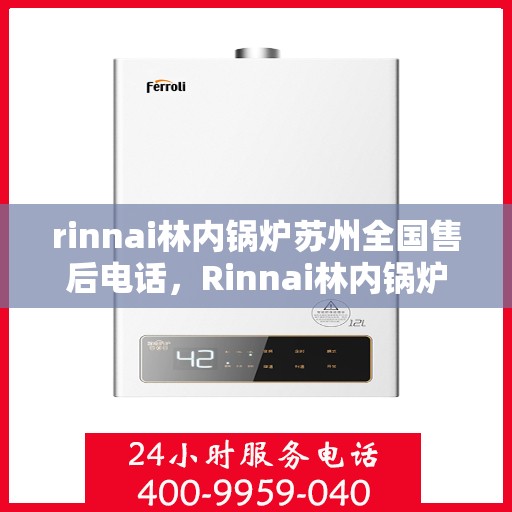 rinnai林内锅炉苏州全国售后电话，Rinnai林内锅炉苏州售后服务热线公布，全国联动售后电话一键解决！