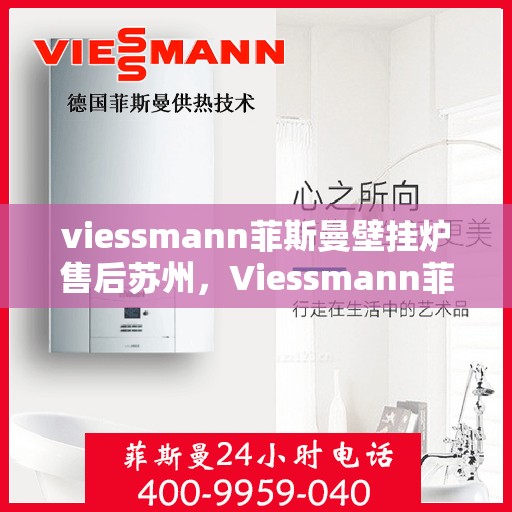 viessmann菲斯曼壁挂炉售后苏州，Viessmann菲斯曼壁挂炉苏州专业售后服务