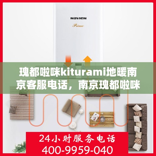 瑰都啦咪kiturami地暖南京客服电话，南京瑰都啦咪kiturami地暖官方客服热线专业解答，温馨服务