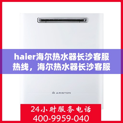 haier海尔热水器长沙客服热线，海尔热水器长沙客服热线，专业解答，贴心服务