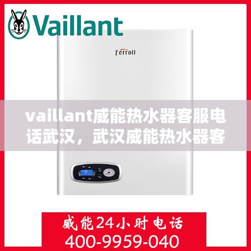 vaillant威能热水器客服电话武汉，武汉威能热水器客服热线——解决您的VAILLANT热水器问题