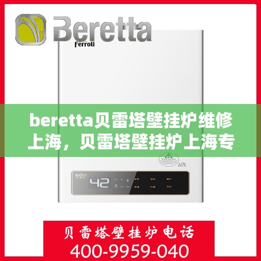 beretta贝雷塔壁挂炉维修上海，贝雷塔壁挂炉上海专业维修服务