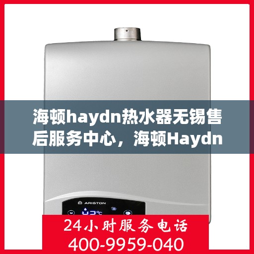 海顿haydn热水器无锡售后服务中心，海顿Haydn热水器无锡售后服务中心，专业维修，贴心服务
