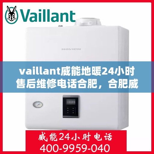 vaillant威能地暖24小时售后维修电话合肥，合肥威能地暖全天候售后维修服务热线