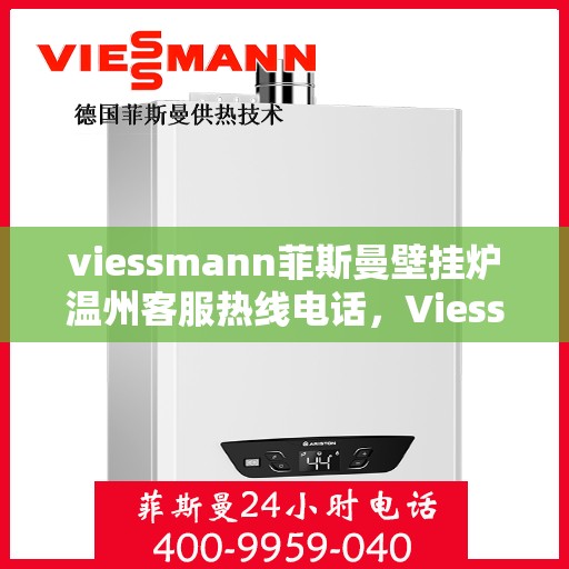 viessmann菲斯曼壁挂炉温州客服热线电话，Viessmann菲斯曼壁挂炉温州客服热线全攻略，专业解答，贴心服务