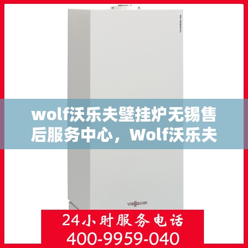 wolf沃乐夫壁挂炉无锡售后服务中心，Wolf沃乐夫壁挂炉无锡专业售后服务中心