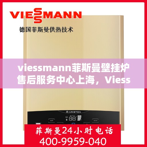 viessmann菲斯曼壁挂炉售后服务中心上海，Viessmann菲斯曼壁挂炉上海售后服务中心，专业维修，贴心服务