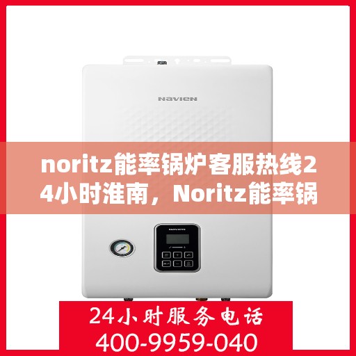 noritz能率锅炉客服热线24小时淮南，Noritz能率锅炉淮南全天候客服热线，贴心服务不打烊