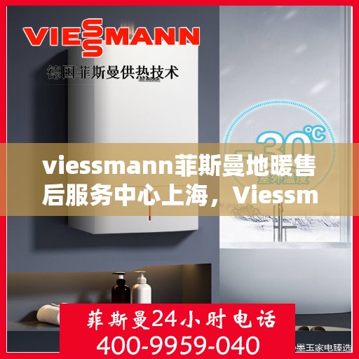 viessmann菲斯曼地暖售后服务中心上海，Viessmann菲斯曼地暖上海售后服务中心，专业维修，温暖您的生活