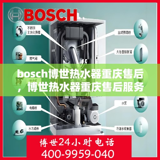 bosch博世热水器重庆售后，博世热水器重庆售后服务中心，专业维修与保养一站式解决方案