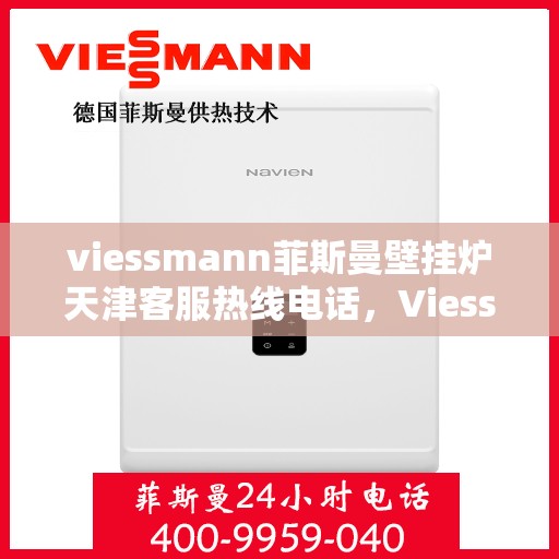 viessmann菲斯曼壁挂炉天津客服热线电话，Viessmann菲斯曼壁挂炉天津客服热线全攻略，快速解决您的暖气问题