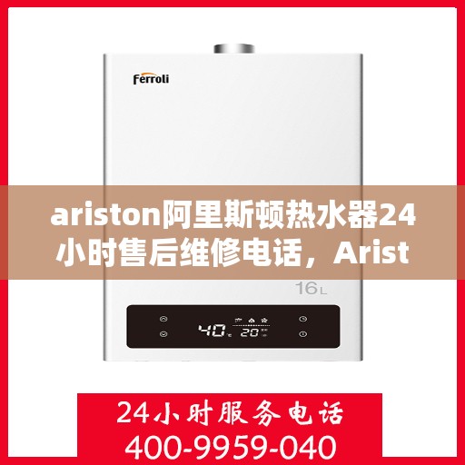 ariston阿里斯顿热水器24小时售后维修电话，Ariston阿里斯顿热水器全天候售后维修服务热线