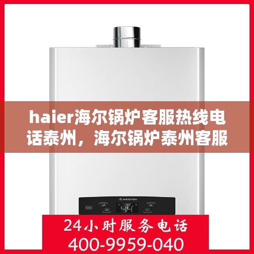 haier海尔锅炉客服热线电话泰州，海尔锅炉泰州客服热线电话全解析，专业支持与解决方案