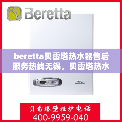 beretta贝雷塔热水器售后服务热线无锡，贝雷塔热水器无锡售后服务热线及专业维修支持