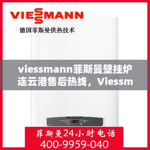 viessmann菲斯曼壁挂炉连云港售后热线，Viessmann菲斯曼壁挂炉连云港售后服务热线及维修指南