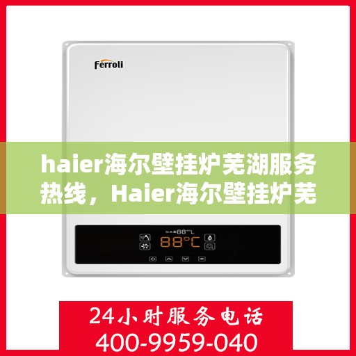 haier海尔壁挂炉芜湖服务热线，Haier海尔壁挂炉芜湖服务热线，专业维修，贴心保障