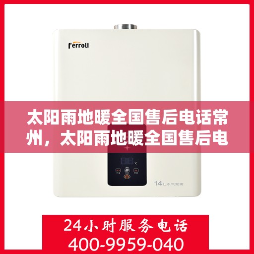 太阳雨地暖全国售后电话常州，太阳雨地暖全国售后电话常州服务热线详解