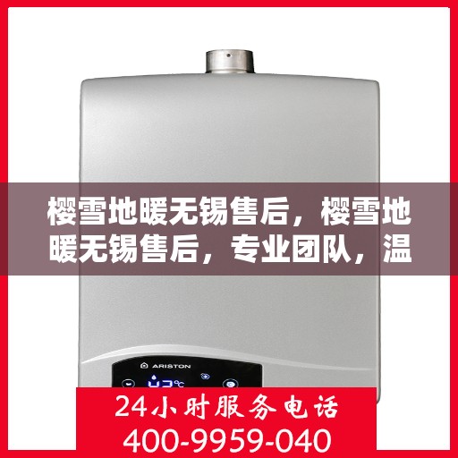 樱雪地暖无锡售后，樱雪地暖无锡售后，专业团队，温暖你的选择